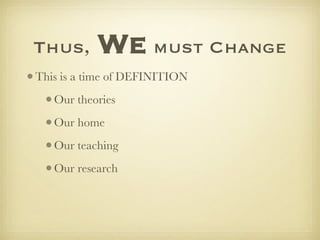 Thus,   We   must Change <ul><li>This is a time of DEFINITION </li></ul><ul><ul><li>Our theories </li></ul></ul><ul><ul><l...