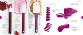 Ponto de partida
para suas receitas!
802485 | Espátula de
Silicone Média Bordô*
27,2 comp. X 5,8 larg.
X 2 alt. (cm)
R$
75,00
802253 | Espátula
de Silicone Pequena
Chocolate*
29,9 comp. X 4 larg.
X 2 alt. (cm)
R$
65,00
802184 | Espátula de
Silicone Grande Roxa*
29,2 comp. X 7,4 larg.
X 2 alt. (cm)
R$
85,00
*Não é recomendável o
contato contínuo com
metal quente, chama
ou óleo quente
Na medida
paramisturar
coberturas
e massas
Ideal para raspar
aquela sobrinha
tão desejada
Sem desperdício:
perfeito para
raspar as tigelas
802250 | Colheres
Medidoras Geração II
11 comp. X 4 larg. X 4 alt. (cm)
Preço sugerido: R$31,00
Por: R$
23,00
Medidas gravadas
nas colheres e xícaras
0,5ml
1,25ml
2,5ml
5ml
7,5ml
15ml
60ml
80ml
120ml
160ml
180ml
240ml
802265 | Xícaras Medidoras Geração II
14 comp. X 9 larg. X 5 alt. (cm)
R$
41,00
Encaixe perfeito, para
não se perderem na gaveta
Preparar
40 41
 