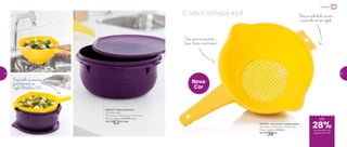 802019 | Tigela Batedeira
3,2 Litros cada
25,4 comp. X 24,5 larg. X 11,7 alt. (cm)
Preço sugerido: R$73,00 cada
Por: R$
53,00 cada
Escorredor se encaixa
perfeitamente na
Tigela Batedeira 3,2L
802792 | Escorredor Indispensável
34,1 comp. X 23,9 larg. X 10 alt. (cm)
Preço sugerido: R$50,00
Por: R$
36,00
O sabor começa aqui! Base arredondada: encaixe
o escorredor em sua tigela
Para escorrer macarrão,
lavar frutas e muito mais!
Nova
Cor
até
de desconto nas
páginas 44 e 45
Preparar
28%
44 45
 