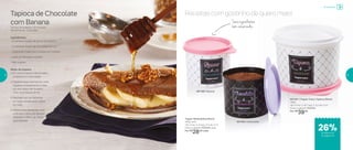 Receitas com gostinho de quero mais!
801190 | Chocolate
Tupper Redondinha Bistrô
400g cada
11,6 comp. X 13 larg. X 9 alt. (cm)
Preço sugerido: R$38,00 cada
Por: R$
28,00 cada
801189 | Açúcar
801281 | Tupper Caixa Tapioca Bistrô
1,6Kg
18,2 comp. X 16,7 larg. X 12,3 alt. (cm)
Preço sugerido: R$53,00
Por: R$
39,00
Tapioca de Chocolate
com Banana
Tempo de preparo: 10 minutos
Rendimento: 2 porções
Ingredientes:
- 6 colheres (sopa) de goma de tapioca
- 2 colheres (sopa) de chocolate em pó
- 2 bananas maduras cortadas em rodelas
- Leite condensado a gosto
- Mel a gosto
Modo de preparo:
1. Em uma Criativa misture bem
a tapioca e o chocolate
2. Espalhe essa mistura em uma
frigideira antiaderente e asse
os dois lados até ﬁcarem
com uma textura ﬁrme
3. Recheie com as bananas
e o leite condensado, dobre
ao meio
4. Repita esse processo mais
uma vez e sirva. Se desejar,
adicione o mel e as nozes
para decorar
Seusingredientes
bem conservados
Armazenar
de desconto
na página 13
26%
12 13
 