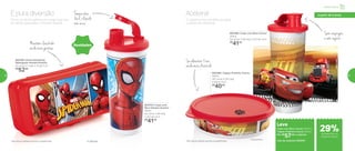 802398 | Tupper Pratinho Carros
500ml
18,1 comp. X 16,7 larg.
X 4,8 alt. (cm)
R$
40,00
802380 | Copo com Bico Carros*
470ml
8,2 comp. X 8,6 larg. X 22,3 alt. (cm)
R$
41,00
Sem respingos
e sem sujeira
Se alimentar ficou
ainda mais divertido
Acelera!
*Não colocar bebidas quentes ou gaseificadas
©Disney/Pixar
a partir de 4 anos
Leve
Copo com Bico Carros 470ml +
Tupper Pratinho Carros 500ml
Por: R$
57,00 o conjunto
Cód. do conjunto | 802457
O carrinho mais animado vai agitar
o lanche da criançada.
*Não colocar bebidas quentes ou gaseificadas
A hora do lanche ganhou um amigo que vive
de cabeça para baixo: o Homem-Aranha!
É pura diversão
Mantém o lanchinho
ainda mais gostoso
Tampa abre
fácil, o líquido
não vaza
® Marvel
Novidades
802760 | Porta Sanduíche
Retangular Homem-Aranha
20 comp. X 7 larg. X 10 alt. (cm)
R$
52,00
802753 | Copo com
Bico Homem-Aranha*
470ml
8,2 comp. X 8,6 larg.
X 22,3 alt. (cm)
R$
41,00
Infantil | Servir
a partir de 4 anos
de desconto no
conjunto Carros
29%
50 51
 