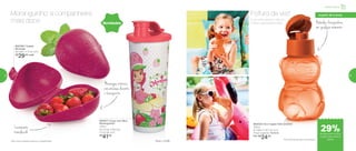 802524 | Eco Tupper Kids Ursinho*
350ml
8,7 diâm. X 15,7 alt. (cm)
Preço sugerido: R$34,00
Por: R$
24,00
*Eco Kids Garrafa não vai ao freezer
Bebidas fresquinhas
em qualquer momento
Com este ursinho, não há
como a garotada resistir.
Fofura da vez!
802817 | Copo com Bico
Moranguinho*
470ml
8,2 comp. X 8,6 larg.
X 22,3 alt. (cm)
R$
41,00
802799 | Tupper
Morango
8,6 diâm. X 12 alt. (cm)
R$
29,00 cada
Novidades
Moranguinho: a companheira
mais doce
Morangos inteiros,
não amassa durante
o transporte
Levemente
translúcido
*Não colocar bebidas quentes ou gaseificadas
Infantil | Servir
a partir de 4 anos
de desconto na Eco
Tupper Kids Ursinho
350ml
29%
52 53
 