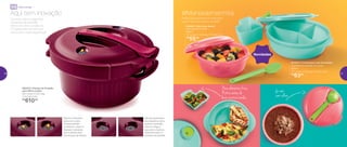até
803072 | Cristalwave com Divisórias
Acompanha bandeja removível
900ml
21,1 comp. X 22,2 larg. X 7,3 alt. (cm)
R$
63,00
802841 | Marmitup Snack
Acompanha colher
600ml
17,1 comp. X 16,5 larg. X 7,9 alt. (cm)
R$
55,00
Novidades
Refeições quentes ou frias para
você marmitar todos os dias!
#Maniademarmita
Para alimentos frios.
Retire antes de
levar ao micro-ondas
Já vem
com colher
892433 | Panela de Pressão
para Micro-ondas
28,1 comp. X 22,5 larg.
X 15,7 alt. (cm)
R$
610,00
Cozinhe carne e legumes
na panela de pressão
dentro do micro-ondas. Só
a Tupperware faz isso por
você, com muita segurança!
Aqui tem inovação
Válvula indicadora
salta com a alta
e baixa pressão
conforme o vapor é
liberado, indicando
que a panela está
pronta para ser aberta
Válvula reguladora
de pressão se ativa
quando a pressão
interna chega a
seu ponto máximo,
liberando assim o
excesso de pressão
Micro-ondas
30 31
 