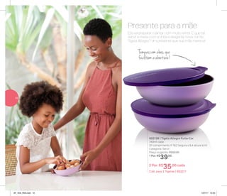 Ela vai preparar o jantar com muito amor. E que tal
servir a mesa com a linda e elegante nova cor da
Tigela Allegra? Um presente que sua mãe merece!
Presente para a mãe
Tampas com abas que
facilitam a abertura!
802139 | Tigela Allegra Furta-Cor
740ml cada
20 comprimento X 19,2 largura x 6,4 altura (cm)
Categoria: Servir
Preço sugerido: R$52,00
1 Por: R$
39,00
2 Por: R$
35,00 cada
Cód. para 2 Tigelas | 802211
10
AF_V04_R03.indd 10 1/27/17 12:20
 