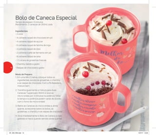 Bolo de Caneca Especial
Tempo de preparo: 5 minutos
Rendimento: 2 canecas de 350ml cada
Ingredientes:
- 2 ovos
- 4 colheres (sopa) de chocolate em pó
- 4 colheres (sopa) de açúcar
- 6 colheres (sopa) de farinha de trigo
- 2 colheres (sopa) de óleo
- 2 colheres (café) de fermento em pó
- 8 colheres (sopa) de leite
- 1 ½ xícara de groselhas frescas
- Chantilly batido a gosto
- Raspas de chocolate a gosto
Modo de Preparo:
1. Em uma Mini Criativa, coloque todos os
ingredientes, exceto as groselhas, o chantilly
e as raspas de chocolate. Com a Pá Batedeira,
misture bem
2. Transfira igualmente a mistura para duas
Canecas Tupperware 350ml e leve ao
micro-ondas por 3 minutos na potência 100w
(o tempo e a potência podem variar de acordo
com o forno de micro-ondas)
3. Retire as Canecas do micro-ondas e, ainda
quente, acrescente sobre os bolos, as
groselhas, o chantilly e as raspas de chocolate
4. Sirva imediatamente (o Bolo de Caneca é mais
gostoso e macio quando servido ainda quente)
14
AF_V04_R03.indd 14 1/27/17 12:20
 