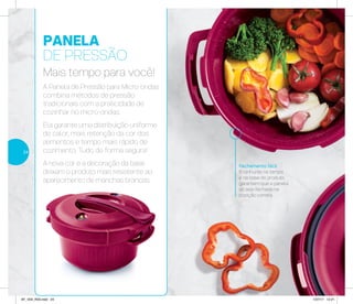 Fechamento fácil
6 ranhuras na tampa
e na base do produto
garantem que a panela
só seja fechada na
posição correta
PANELA
DE PRESSÃO
Mais tempo para você!
A Panela de Pressão para Micro-ondas
combina métodos de pressão
tradicionais com a praticidade de
cozinhar no micro-ondas.
Ela garante uma distribuição uniforme
de calor, mais retenção da cor dos
alimentos e tempo mais rápido de
cozimento. Tudo de forma segura!
A nova cor e a decoração da base
deixam o produto mais resistente ao
aparecimento de manchas brancas.
24
AF_V04_R03.indd 24 1/27/17 12:21
 