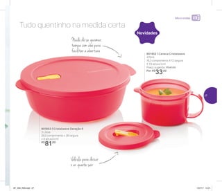 24%de desconto nas
páginas 1 e 2
até
Micro-ondas
Tudo quentinho na medida certa
801852 | Caneca Cristalwave
470ml
16,3 comprimento X 12 largura
X 7,9 altura (cm)
Preço sugerido: R$41,00
Por: R$
33,00
801853 | Cristalwave Geração II
3 Litros
29,3 comprimento x 26 largura
x 9 altura (cm)
R$
81,00
Novidades
Nada de se queimar,
tampa com aba para
facilitar a abertura
Válvula para deixar
o ar quente sair
27
AF_V04_R03.indd 27 1/27/17 12:21
 