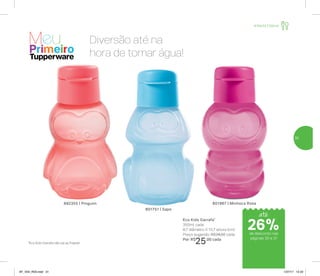 Infantil | Servir
Diversão até na
hora de tomar água!
*Eco Kids Garrafa não vai ao freezer
801967 | Minhoca Rosa
Eco Kids Garrafa*
350ml cada
8,7 diâmetro X 15,7 altura (cm)
Preço sugerido: R$34,00 cada
Por: R$
25,00 cada
892355 | Pinguim
801751 | Sapo
até
de desconto nas
páginas 30 e 31
26%
31
AF_V04_R03.indd 31 1/27/17 12:22
 