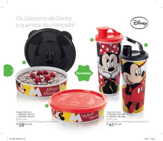Copo com Bico*
3 | 802094 | Minnie
4 | 802093 | Mickey
470ml cada
8,2 comprimento X 8,6 largura X 22,3 altura (cm)
R$
41,00 cada
Tupper Pratinho
1 | 802095 | Mickey
2 | 802096 | Minnie
500ml cada
17,7 comprimento X 17,7 largura X 4,6 altura (cm)
R$
38,00 cada
Os clássicos da Disney
e queridos da criançada!
Novidades
1
2
3
4
34
AF_V04_R03.indd 34 1/27/17 12:22
 
