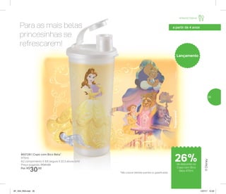 Infantil | Servir
Para as mais belas
princesinhas se
refrescarem!
®Disney
a partir de 4 anos
802128 | Copo com Bico Bela*
470ml
8,2 comprimento X 8,6 largura X 22.3 altura (cm)
Preço sugerido: R$41,00
Por: R$
30,00
Lançamento
*Não colocar bebidas quentes ou gaseificadas
de desconto no
Copo com Bico
Bela 470ml
26%
35
AF_V04_R03.indd 35 1/27/17 12:22
 