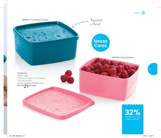 Freezer
Resistente
e flexível
802207 | Turmalina Paraíba
Jeitosinho
500ml cada
12,8 comprimento X 11,2 largura
X 5,6 altura (cm)
Preço sugerido: R$31,00 cada
Por: R$
21,00 cada
802208 | Rosa Quartzo
Novas
Cores
de desconto nas
páginas 46 e 47
32%
47
AF_V04_R03.indd 47 1/27/17 12:23
 