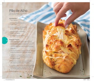 Pão de Alho
Tempo de preparo: 20 minutos
Rendimento: 4 porções
Ingredientes:
- 1 pão italiano
- 8 dentes de alho triturados no
Turbo Chef
- 2 colheres (sopa) de salsinha
picada no Turbo Chef
- 200 gramas de muçarela
ralada na Prática
- ½ colher (sopa) de azeite
Modo de Preparo:
1. Com uma faca de serra, faça de 5 a 6
cortes paralelos na parte superior do pão
italiano e repita estes cortes cruzando
com os anteriores para formar losangos.
Reserve
2. Em uma frigideira, aqueça o azeite, refogue
o alho e a salsinha e aguarde esfriar
3. Transfira o refogado para uma Mini
Criativa e com a Espátula misture a
muçarela ralada
4. Preencha o interior dos cortes feitos no
pão italiano e misture o refogado
5. Coloque o pão italiano em uma assadeira
e leve ao forno pré-aquecido a 180o
C, de
10 a 15 minutos, até derreter o queijo
6. Sirva quente
50
AF_V04_R03.indd 50 1/27/17 12:24
 