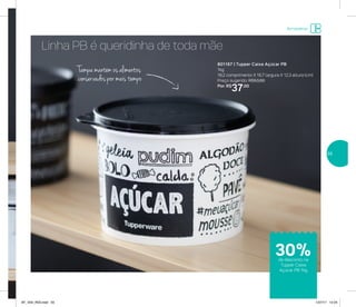 Armazenar
Linha PB é queridinha de toda mãe
801167 | Tupper Caixa Açúcar PB
1kg
18,2 comprimento X 16,7 largura X 12,3 altura (cm)
Preço sugerido: R$53,00
Por: R$
37,00
Tampa mantém os alimentos
conservados por mais tempo
de desconto na
Tupper Caixa
Açúcar PB 1kg
30%
55
AF_V04_R03.indd 55 1/27/17 12:24
 