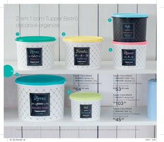 Tupper Caixa Bistrô
1 | 800494 | Arroz 2kg
2 | 800435 | Farinha 1,8kg
20,1 comprimento X 18,6 largura
X 13,3 altura (cm)
R$
64,00 cada
Tupper Caixa Bistrô
6 | 800440 | Sal 1kg
16,3 comprimento X 15 largura
X 10,7 altura (cm)
R$
45,00
Tupper Caixa Bistrô
5 | 892057 | Arroz 5kg*
24 diâmetro X 17,8 altura (cm)
R$
103,00
Tupper Caixa Bistrô
3 | 800439 | Café 700g
4 | 800438 | Açúcar 1kg
18,2 comprimento X 16,7 largura
X 12,3 altura (cm)
R$
53,00 cada
1
4
2
5
6
32 em 1 com Tupper Bistrô:
decora e organiza
*Podem ocorrer variações no tamanho dos grãos e densidade de cada tipo de arroz, gerando o não armazenamento completo do alimento na Tupper Caixa Arroz
56
AF_V04_R03.indd 56 1/27/17 12:24
 