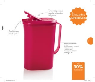 800519 | Jarra Perfeita
1,8 Litro
18 comprimento X 8,9 largura
X 23,2 altura (cm)
Categoria: Servir
Preço sugerido: R$73,00
Por: R$
51,00
Bico facilita na
hora de servir
Tampa protege o líquido
quando armazenada no
refrigerador
até
de desconto nas
páginas 62 e 63
30%
Descontos
IMPERDÍVEIS
63
AF_V04_R03.indd 63 1/27/17 12:24
 