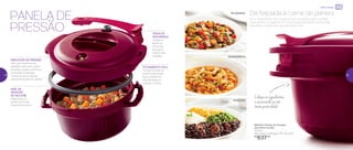 PANELA DE
PRESSÃO
Só a Tupperware traz a segurança e a rapidez para cozinhar
seus pratos. O segredo? É a tecnologia da Panela de Pressão
para Micro-ondas, ela faz tudo para você.
Da feijoada à carne de panela
INDICADOR DE PRESSÃO
Válvula indicadora de
pressão salta com a alta
pressão e baixa conforme
a pressão é liberada,
indicando que a panela
está pronta para ser aberta
TRAVA DE
SEGURANÇA
Impede a
abertura
da tampa
enquanto
estiver sob
pressão
FECHAMENTO FÁCIL
Travas na base do
produto garantem
que a panela só
seja fechada na
posição correta
ANEL DE
VEDAÇÃO
DE SILICONE
Segurança no
ajuste da tampa
à base do produto
892433 | Panela de Pressão
para Micro-ondas
2 Litros
28,1 comp. X 22,5 larg. X 15,7 alt. (cm)
R$
637,00
Coloque os ingredientes
e surpreenda-se com
tanta praticidade!
PICADINHO
DOBRADINHA
FEIJOADA
Micro-ondas
28 29
 