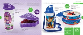 803071 | Tupper Pratinho
Patrulha Canina
500ml cada
18,1 comp. X 16,7 larg. X 4,8 alt. (cm)
R$
42,00 cada
Novidades
803059 | Tupper Uva
15,8 comp. X 11,6 larg. X 5,1 alt. (cm)
R$
31,00
803045 | Copo com Bico Uvinha*
470ml
8,2 comp. X 8,6 larg. X 22,3 alt. (cm)
Preço sugerido: R$43,00
Por: R$
31,00
*Não colocar bebidas quentes ou gaseificadas
803044 | Copo com Bico e Alça
Patrulha Canina*
400ml
8,9 comp. X 8,2 larg. X 20,1 alt. (cm)
R$
46,00
*Não colocar bebidas quentes ou gaseificadas
Leve
1 Copo com Bico e Alça Patrulha
Canina 400ml + 1 Tupper
Pratinho Patrulha Canina 500ml
Por: R$
76,00 o conjunto
Cód. do conjunto | 803142
Novidades
A Uvinha vai divertir a meninada e tornar o
momento da refeição ainda mais especial.
Deliciosa surpresa A Patrulha Canina está com tudo!Superprático, não
vaza na lancheira!
Com
Glitter
Levemente
translúcido
até
de desconto nas
páginas 54 e 55
a partir de 4 anos
27%
Infantil | Servir
54 55
 