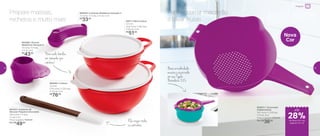 803021 | Escorredor
Indispensável
34,1 comp. X 23,9 larg.
X 10 alt. (cm)
Preço sugerido: R$50,00
Por: R$
36,00
Para escorrer macarrão
e lavar frutas
Base arredondada:
encaixe o escorredor
em sua Tigela
Batedeira 3,2L892592 | Criativa
3 Litros
27,8 comp. X 23,9 larg.
X 11,5 alt. (cm)
R$
76,00
82011 | Mini Criativa
1,4 Litro
22,6 comp. X 18,9 larg.
X 9,5 alt. (cm)
R$
51,00
Prepare massas,
recheios e muito mais
Ela raspa todos
os cantinhos
Para cada família,
um tamanho que
combina!
802250 | Colheres Medidoras Geração II
11 comp. X 4 larg. X 4 alt. (cm)
R$
33,00
802265 | Xícaras
Medidoras Geração II
14 comp. X 9 larg.
X 5 alt. (cm)
R$
43,00
802253 | Espátula de
Silicone Pequena Chocolate
29,9 comp. X 4 larg.
X 2 alt. (cm)
Preço sugerido: R$65,00
Por: R$
49,00
Nova
Cor
até
de desconto nas
páginas 14 e 15
Preparar
28%
14 15
 