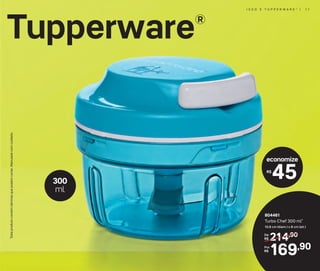 I S S O É T U P P E R W A R E ®
| 1 1I S S O É T U P P E R W A R E ®
| 1 1
214,90De:
R$
169,90Por:
R$
804461
Turbo Chef 300 ml*
10,8 cm (diam.) x 8 cm (alt.)
Tupperware®
300
ml
I S S O É T U P P E R W A R E ®
| 1 1
*Esteprodutocontémlâminasquepodemcortar.Manuseiecomcuidado.
economize
45R$
 