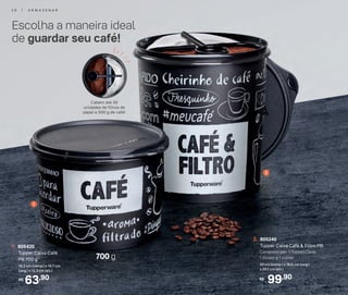 20 cm (comp.) x 18,6 cm (larg.)
x 20,1 cm (alt.)
Composto por: 1 Tupper Caixa,
1 divisor e 1 colher
2. 805240
Tupper Caixa Café & Filtro PB
99,90R$
1
2
63,90R$
1. 805420
Tupper Caixa Café
PB 700 g*
18,2 cm (comp.) x 16,7 cm
(larg.) x 12,3 cm (alt.)
Escolha a maneira ideal
de guardar seu café!
Cabem até 30
unidades de filtros de
papel e 500 g de café!
700 g
2 6 | A R M A Z E N A R
 