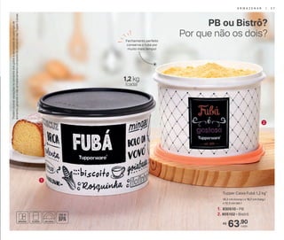 *Podemocorrervariaçõesnotamanhodosgrãosedensidadedecadatipode
alimento,gerandoonãoarmazenamentocompletodoalimentonasTupperCaixas.
PB ou Bistrô?
Por que não os dois?
63,90R$
cada
1. 830510 - PB
2. 805102 - Bistrô
Tupper Caixa Fubá 1,2 kg*
18,2 cm (comp.) x 16,7 cm (larg.)
x 12,3 cm (alt.)
1
2
1,2 kg
(cada)
Fechamento perfeito
conserva o fubá por
muito mais tempo!
A R M A Z E N A R | 2 7
 