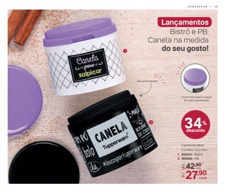 2
Lançamentos
Bistrô e PB:
Canela na medida
do seu gosto!
42,90De:
R$
27,90Por:
R$
cada
cada
1. 805625 - Bistrô
2. 805626 - PB
Canela de Mesa
6 cm (diâm.) x 6 cm (alt.)
34%
desconto
São empilháveis!
Furos controlam a saída
de cada ingrediente!
1
A R M A Z E N A R | 2 9
 