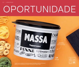 OPORTUNIDADE
*Podem ocorrer variações no tamanho dos grãos e densidade de cada tipo de alimento,
gerando o não armazenamento completo do alimento nas Tupper Caixas.
1
Sua massa
conservada por
muito mais tempo!
3 2 | A R M A Z E N A R
2,4
litros
 