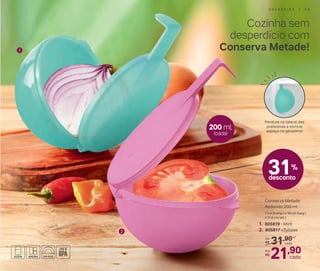 1
2
200 ml
(cada)
Cozinha sem
desperdício com
Conserva Metade!
31,90De:
R$
21,90Por:
R$
cada
cada
1. 805819 - Mint
2. 805817 - Tulipas
Conserva Metade
Redondo 200 ml
7 cm (comp.) x 16 cm (larg.)
x 11,5 cm (alt.)
31%
desconto
Pendure na lateral das
prateleiras e otimize
espaço na geladeira!
G E L A D E I R A | 3 9
 
