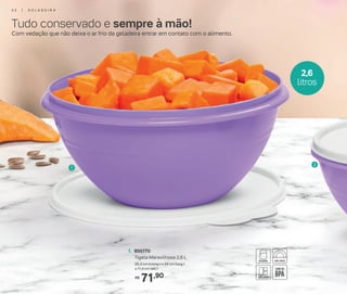 2
1
Com vedação que não deixa o ar frio da geladeira entrar em contato com o alimento.
2,6
litros
Tudo conservado e sempre à mão!
71,90R$
1. 805770
Tigela Maravilhosa 2,6 L
25,3 cm (comp.) x 24 cm (larg.)
x 11,4 cm (alt.)
4 2 | G E L A D E I R A
 