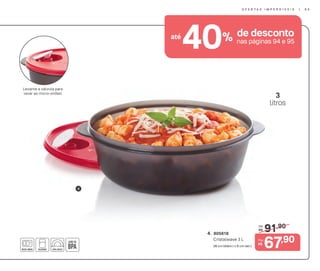 40% de descontoaté
nas páginas 94 e 95
91,90De:
R$
4. 805618
Cristalwave 3 L
26 cm (diâm.) x 9 cm (alt.) 67,90Por:
R$
Levante a válvula para
levar ao micro-ondas!
4
3
litros
O F E R T A S I M P E R D Í V E I S | 9 5
 