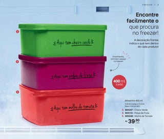39,90R$
cada
3. 805247 - Cheiro Verde
4. 805115 - Polpa de Fruta
5. 805248 - Molho de Tomate
Jeitosinho 400 ml
12,8 cm (comp.) x 11,2 cm
(larg.) x 5,6 cm (alt.)
Encontre
facilmente o
que procura
no freezer!
4
3
5
Empilháveis,
otimizam espaço
no freezer!
400 ml
(cada)
A decoração frontal
indica o que tem dentro
de cada produto!
F R E E Z E R | 9
 