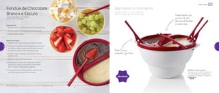 802254 | Fondue Express
Composto por: 1 base, 1 base com
2 compartimentos e 4 garfinhos
19,3 comp. x 16,9 larg. x 11,3 alt. (cm)
R$
84,00
Novidade
Fondue de Chocolate
Branco e Escuro
Tempo de preparo: 15 minutos
Rendimento: 2 porções
Ingredientes:
- 150 gramas de chocolate branco fracionado picado
- 150 gramas de chocolate meio amargo picado
- Frutas picadas a gosto
Modo de Preparo:
1.	Preencha com água a base do Fondue Express
2.	Coloque os 2 diferentes chocolates, um em cada
um dos 2 compartimentos do Fondue Express e
encaixe-os sobre a base onde está a água
3.	Leve ao micro-ondas por um minuto e meio à
potência 100
4.	Retire e misture individualmente
5.	Se precisar leve ao micro-ondas por mais 45
segundos e misture novamente, até derreter
bem e virarem misturas homogêneas
6.	Sirva quente com frutas picadas, utilizando os
garfinhos que acompanham o produto
Preparo direto no micro-ondas: tão
rápido e prático que vai surpreender.
Aproveite o momento
Compartimentos que
permitem derreter
dois tipos de chocolate
ao mesmo tempo
Fondue Express
acompanha 4 garfinhos
Obs: O tempo de preparo varia de de acordo com a potência de cada micro-ondas
Micro-ondas
36 37
 
