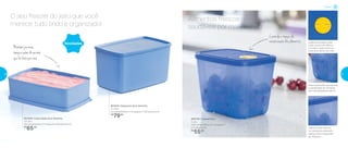 Mantémpormais
tempoosabordosorvete
quefoifeitoporvocê
Freezer
801628 | Caixa Ideal Azul Serenity
1,4 Litro
23 comprimento X 14 largura X 6,9 altura (cm)
R$
65,00
801616 | Espaçosa Azul Serenity
3 Litros
23 comprimento X 14 largura X 12,8 altura (cm)
R$
79,00
800756 | Freezertime
1 Litro
14,9 comprimento X 11,4 largura
X 11 altura (cm)
R$
55,00
Novidades
O seu freezer do jeito que você
merece: tudo lindo e organizado!
Alimentos frescos e
saudáveis por mais tempo
Controle o tempo de
conservação dos alimentos Sistema de datas, onde
cada número se refere a
um mês e cada pontinho
à semana dentro do mês.
Faixa translúcida, que permite
a visualização do conteúdo
sem necessidade de abri-lo
Indica o nível máximo
do conteúdo, sobrando
espaço para a expansão
do alimento
40 41
 