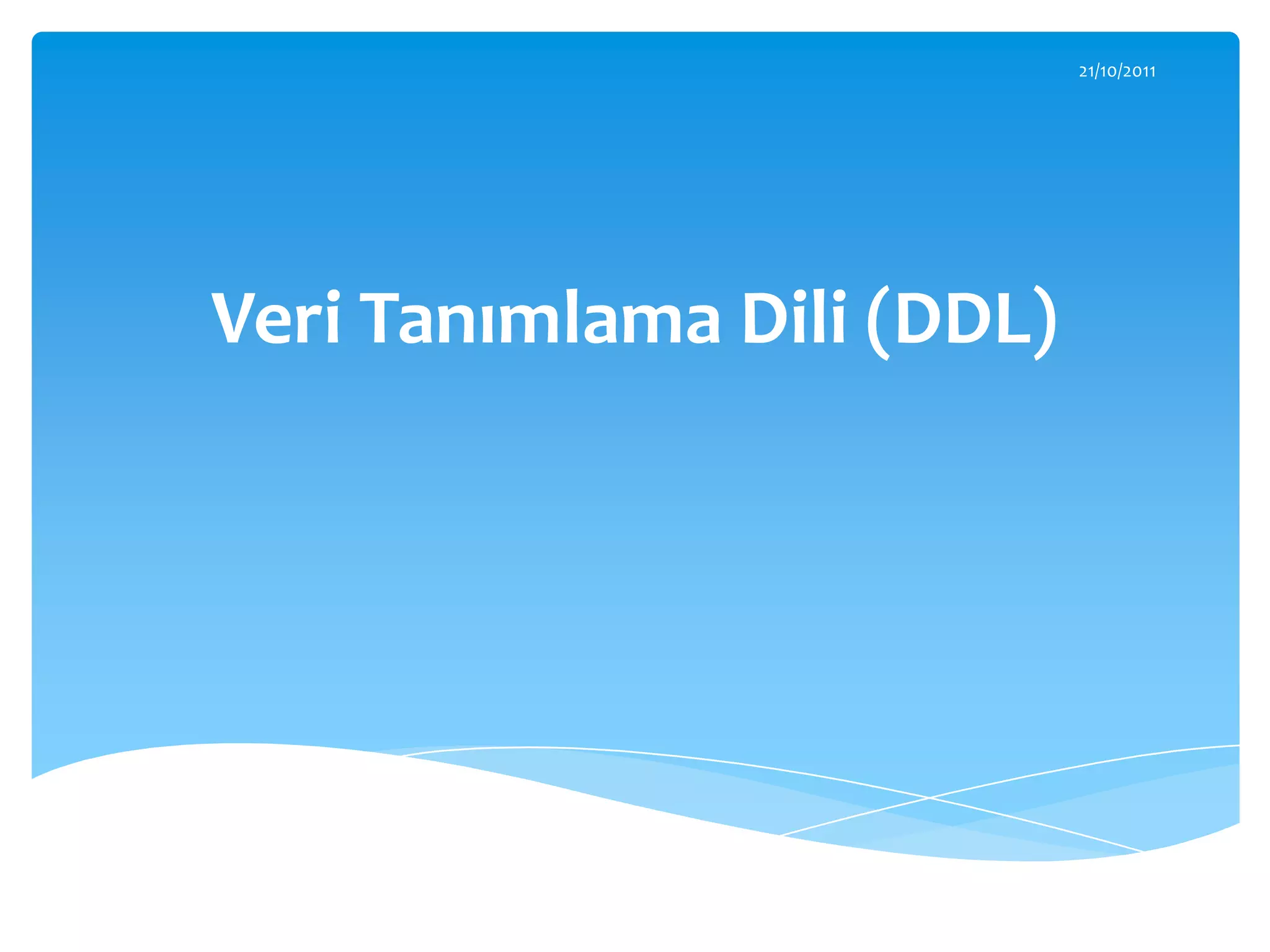 21/10/2011




Veri Tanımlama Dili (DDL)
 
