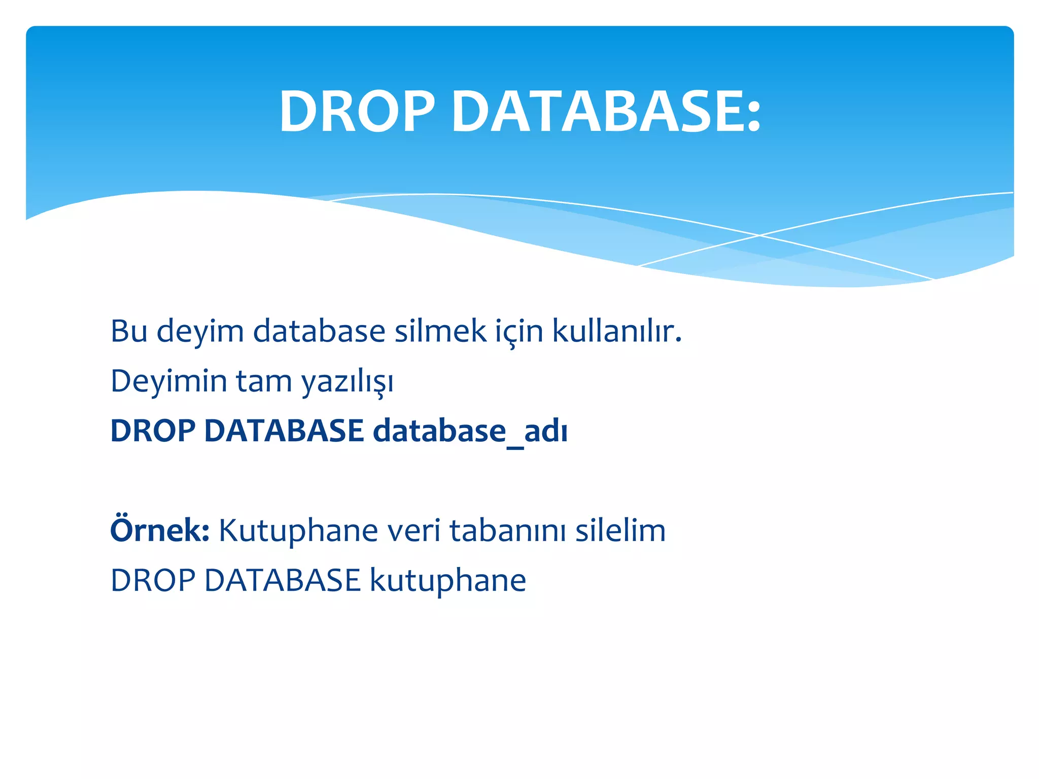 DROP DATABASE:


Bu deyim database silmek için kullanılır.
Deyimin tam yazılışı
DROP DATABASE database_adı

Örnek: Kutuphane veri tabanını silelim
DROP DATABASE kutuphane
 