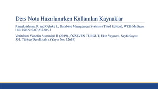 Ders Notu Hazırlanırken Kullanılan Kaynaklar
Ramakrishnan, R. and Gehrke J., Database Management Systems (Third Edition), WCB/McGraw
Hill, ISBN: 0-07-232206-3
Veritabanı Yönetim Sistemleri II (2019)., ÖZSEVEN TURGUT, Ekin Yayınevi, Sayfa Sayısı:
351, Türkçe(Ders Kitabı), (Yayın No: 32619)
 