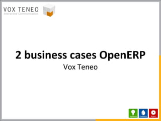 2 business cases OpenERP
        Vox Teneo
 