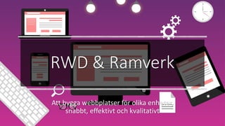 RWD & Ramverk
Att bygga webbplatser för olika enheter,
snabbt, effektivt och kvalitativt
 