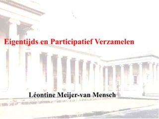 Eigentijds en Participatief Verzamelen

Léontine Meijer-van Mensch

 