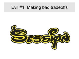 Evil #1: Making bad tradeoffs
 