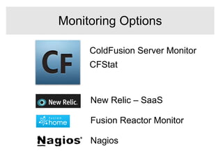 ColdFusion Server Monitor
CFStat
New Relic – SaaS
Fusion Reactor Monitor
Nagios
Monitoring Options
 