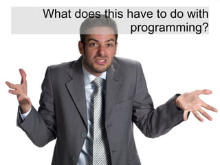 What does this have to do with
programming?
 