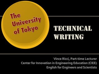 TECHNICAL
                       WRITING

                       Vince Ricci, Part‐time Lecturer 
Center for Innovation in Engineering Education (CIEE)  
                  English for Engineers and Scientists 
 