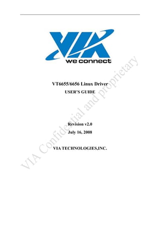 VT6655/6656 Linux Driver
USER’S GUIDE

Revision v2.0
July 16, 2008

VIA TECHNOLOGIES,INC.

 