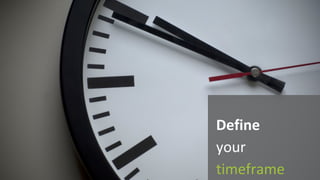 Define
your	
timeframe
 
