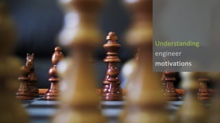 Understanding	
engineer	
motivations
 
