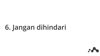 6. Jangan dihindari
 