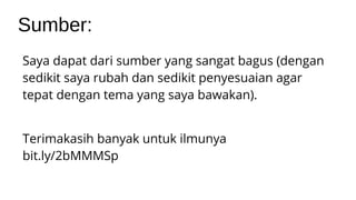 Sumber:
Saya dapat dari sumber yang sangat bagus (dengan
sedikit saya rubah dan sedikit penyesuaian agar
tepat dengan tema yang saya bawakan).
Terimakasih banyak untuk ilmunya
bit.ly/2bMMMSp
 