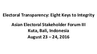 Electoral Transparency: Eight Keys to Integrity
Asian Electoral Stakeholder Forum III
Kuta, Bali, Indonesia
August 23 – 24, 2016
 