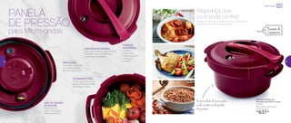 892433 | Panela de
Pressão para Micro-ondas
2 Litros
28,1 comp. X 22,5 larg.
X 15,7 alt. (cm)
R$
637,00
PANELA
DE PRESSÃO
FRANGO
ENSOPADO
FEIJÃO
Aquela comida que você adora ficou ainda mais
saborosa e fácil de ser preparada.
Segurança que
você pode confiar!
para Micro-ondas
A praticidade do micro-ondas
unida à potência da panela
de pressão!
INDICADOR DE PRESSÃO
Salta com a alta e baixa pressão
indicando que a panela está
pronta para ser aberta
INSTRUÇÕES
Gravadas na tampa
com informações
de uso e segurança
ANEL DE VEDAÇÃO
DE SILICONE
Segurança no
ajuste da tampa à
base do produto
FECHAMENTO FÁCIL
Travas garantem que a
panela só seja fechada
na posição correta
TRAVA DE
SEGURANÇA
Impede a
abertura da
tampa enquanto
estiver sob
pressão
Presente de
Casamento
Micro-ondas
22 23
 